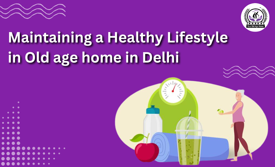 Maintaining a Healthy Lifestyle in Old age home in Delhi